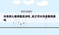 攻击别人服务器违法吗_自己可以攻击服务器吗