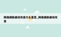 网络威胁被动攻击什么意思_网络威胁被动攻击