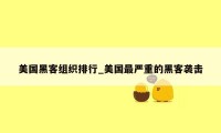 美国黑客组织排行_美国最严重的黑客袭击