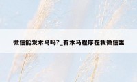微信能发木马吗?_有木马程序在我微信里