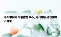 潮州市网络舆情信息中心_潮州市网络攻防中心地址