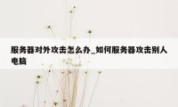 服务器对外攻击怎么办_如何服务器攻击别人电脑