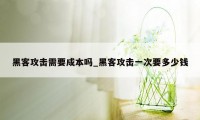 黑客攻击需要成本吗_黑客攻击一次要多少钱