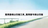 服务器端口扫描工具_服务器与端口扫描