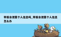 举报会泄露个人信息吗_举报会泄露个人信息怎么办