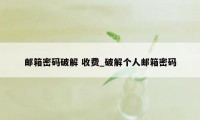 邮箱密码破解 收费_破解个人邮箱密码