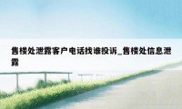 售楼处泄露客户电话找谁投诉_售楼处信息泄露