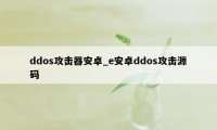 ddos攻击器安卓_e安卓ddos攻击源码