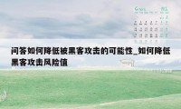 问答如何降低被黑客攻击的可能性_如何降低黑客攻击风险值