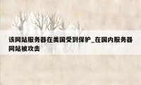 该网站服务器在美国受到保护_在国内服务器网站被攻击