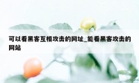 可以看黑客互相攻击的网址_能看黑客攻击的网站