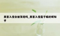 黑客入侵会被发现吗_黑客入侵是干嘛的呢知乎