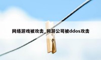 网络游戏被攻击_网游公司被ddos攻击