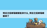 明日之后邮箱破解能拿什么_明日之后邮箱破解掉了