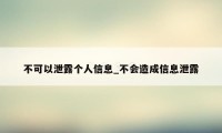 不可以泄露个人信息_不会造成信息泄露