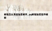 邮箱怎么发送加密邮件_qq邮箱加密信件破解