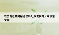攻击自己的网站违法吗?_攻击网站分享快乐文案