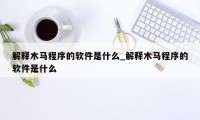 解释木马程序的软件是什么_解释木马程序的软件是什么