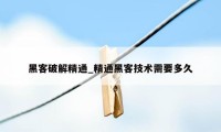 黑客破解精通_精通黑客技术需要多久