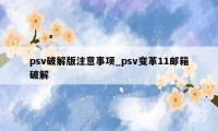 psv破解版注意事项_psv变革11邮箱破解