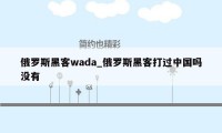 俄罗斯黑客wada_俄罗斯黑客打过中国吗没有