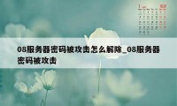 08服务器密码被攻击怎么解除_08服务器密码被攻击