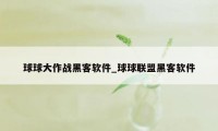 球球大作战黑客软件_球球联盟黑客软件