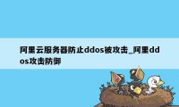 阿里云服务器防止ddos被攻击_阿里ddos攻击防御