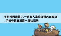 手机号码泄露了,一直有人发验证码怎么解决_手机号信息泄露一直验证码