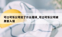 可口可乐公司犯了什么错误_可口可乐公司被黑客入侵