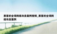 黑客的全球网络攻击案例视频_黑客的全球网络攻击案例