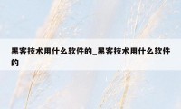 黑客技术用什么软件的_黑客技术用什么软件的