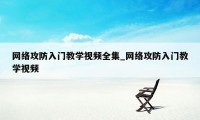 网络攻防入门教学视频全集_网络攻防入门教学视频