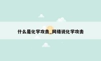 什么是化学攻击_网络说化学攻击