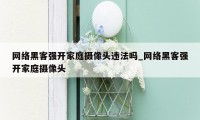 网络黑客强开家庭摄像头违法吗_网络黑客强开家庭摄像头