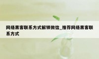 网络黑客联系方式解锁微信_推荐网络黑客联系方式