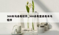 360木马杀毒软件_360杀毒查杀有木马程序