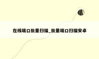 在线端口批量扫描_批量端口扫描安卓
