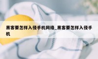 黑客要怎样入侵手机网络_黑客要怎样入侵手机