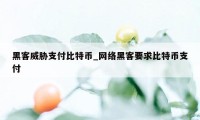 黑客威胁支付比特币_网络黑客要求比特币支付