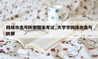 网络攻击与防御期末考试_大学学网络攻击与防御
