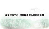 流量攻击平台_流量攻击他人网站服务器