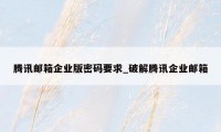 腾讯邮箱企业版密码要求_破解腾讯企业邮箱