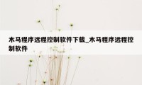 木马程序远程控制软件下载_木马程序远程控制软件