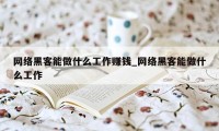 网络黑客能做什么工作赚钱_网络黑客能做什么工作