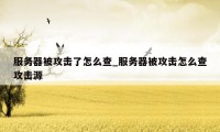 服务器被攻击了怎么查_服务器被攻击怎么查攻击源