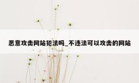 恶意攻击网站犯法吗_不违法可以攻击的网站