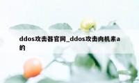 ddos攻击器官网_ddos攻击肉机素a的