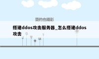 搭建ddos攻击服务器_怎么搭建ddos攻击