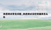 渗透测试常见问题_渗透测试没挖到漏洞怎么办